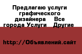 Предлагаю услуги графического дизайнера  - Все города Услуги » Другие   